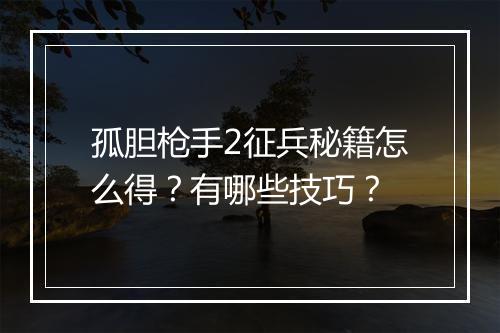 孤胆枪手2征兵秘籍怎么得？有哪些技巧？