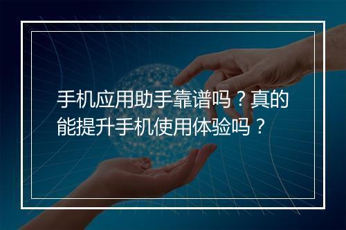 手机应用助手靠谱吗？真的能提升手机使用体验吗？