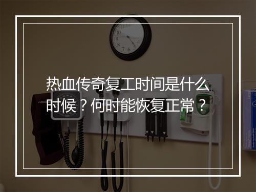 热血传奇复工时间是什么时候？何时能恢复正常？