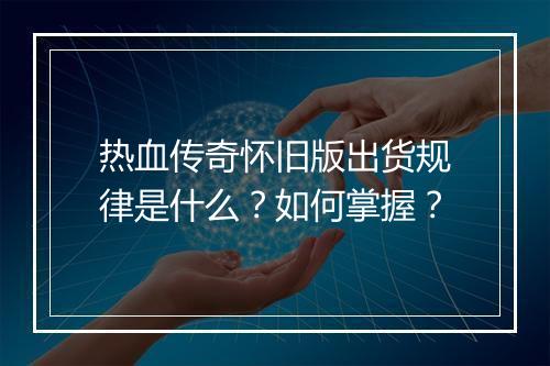 热血传奇怀旧版出货规律是什么？如何掌握？