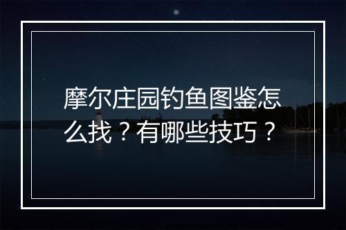 摩尔庄园钓鱼图鉴怎么找？有哪些技巧？