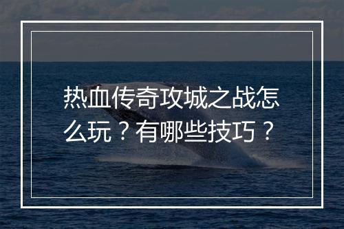 热血传奇攻城之战怎么玩？有哪些技巧？