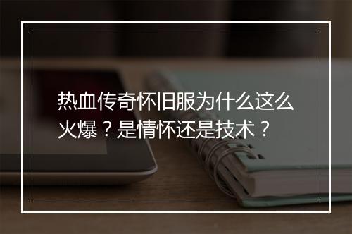 热血传奇怀旧服为什么这么火爆？是情怀还是技术？