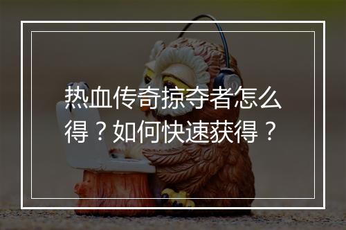热血传奇掠夺者怎么得？如何快速获得？