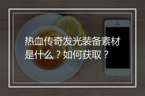 热血传奇发光装备素材是什么？如何获取？