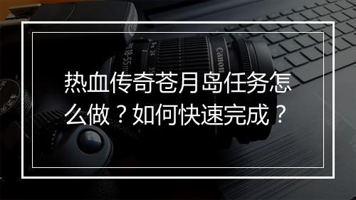 热血传奇苍月岛任务怎么做？如何快速完成？