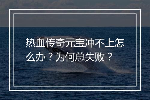 热血传奇元宝冲不上怎么办？为何总失败？