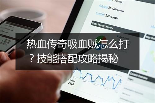 热血传奇吸血贼怎么打？技能搭配攻略揭秘