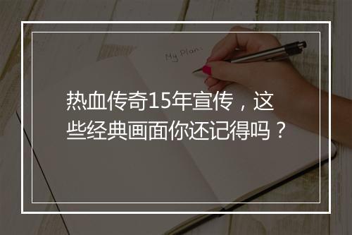 热血传奇15年宣传，这些经典画面你还记得吗？