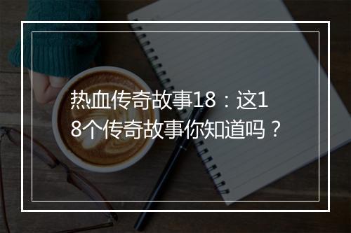 热血传奇故事18：这18个传奇故事你知道吗？