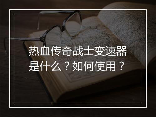 热血传奇战士变速器是什么？如何使用？