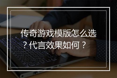 传奇游戏模版怎么选？代言效果如何？