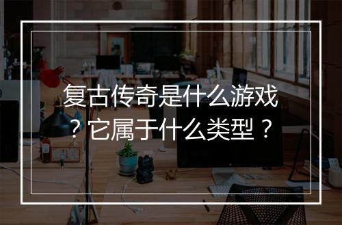 复古传奇是什么游戏？它属于什么类型？