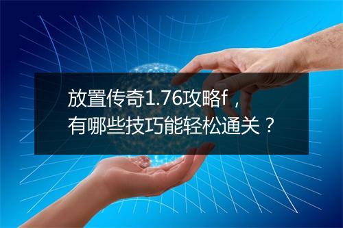 放置传奇1.76攻略f，有哪些技巧能轻松通关？