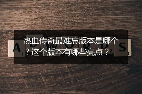 热血传奇最难忘版本是哪个？这个版本有哪些亮点？