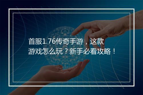 首服1.76传奇手游，这款游戏怎么玩？新手必看攻略！