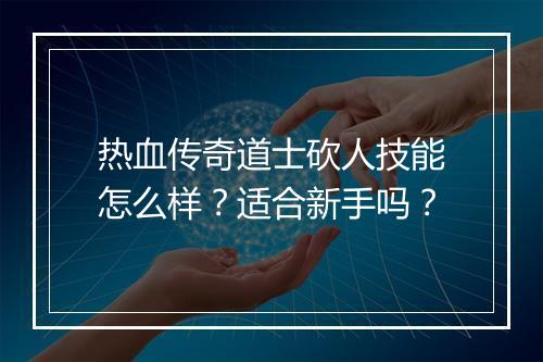 热血传奇道士砍人技能怎么样？适合新手吗？