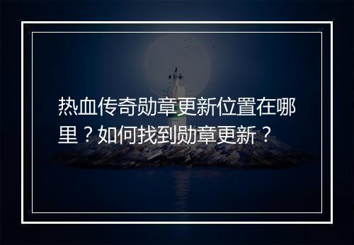 热血传奇勋章更新位置在哪里？如何找到勋章更新？