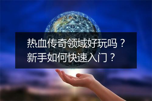 热血传奇领域好玩吗？新手如何快速入门？