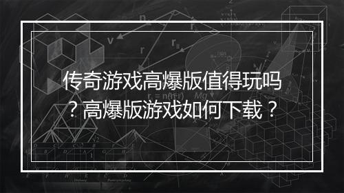 传奇游戏高爆版值得玩吗？高爆版游戏如何下载？