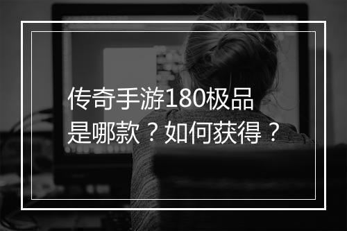 传奇手游180极品是哪款？如何获得？