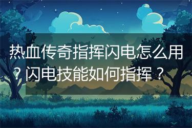 热血传奇指挥闪电怎么用？闪电技能如何指挥？