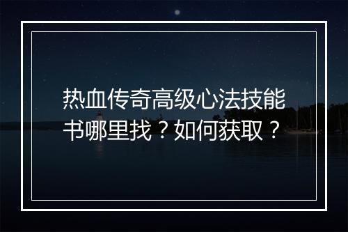 热血传奇高级心法技能书哪里找？如何获取？