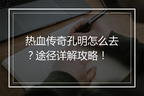 热血传奇孔明怎么去？途径详解攻略！