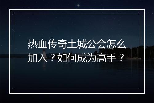 热血传奇土城公会怎么加入？如何成为高手？