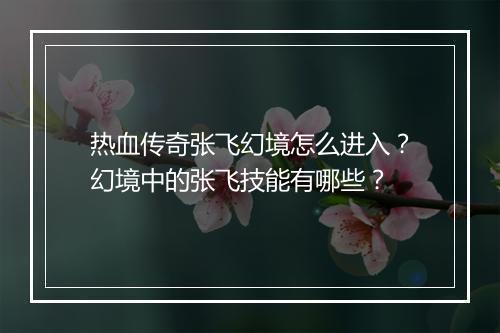 热血传奇张飞幻境怎么进入？幻境中的张飞技能有哪些？