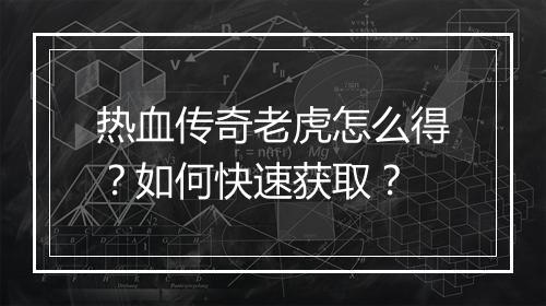 热血传奇老虎怎么得？如何快速获取？