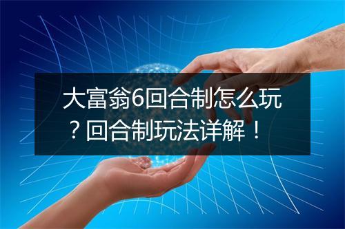 大富翁6回合制怎么玩？回合制玩法详解！