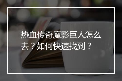 热血传奇魔影巨人怎么去？如何快速找到？