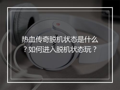 热血传奇脱机状态是什么？如何进入脱机状态玩？