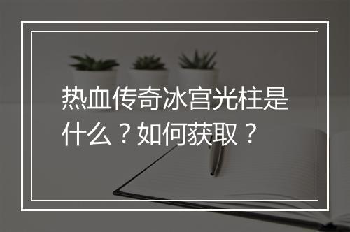 热血传奇冰宫光柱是什么？如何获取？