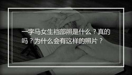 一字马女生裆部照是什么？真的吗？为什么会有这样的照片？