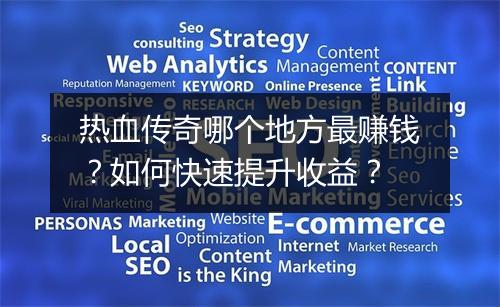 热血传奇哪个地方最赚钱？如何快速提升收益？