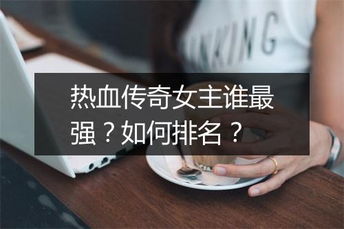 热血传奇女主谁最强？如何排名？