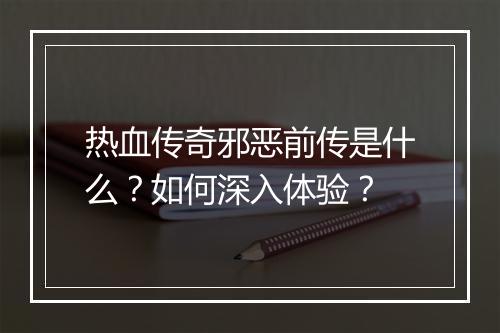 热血传奇邪恶前传是什么？如何深入体验？