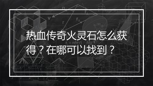热血传奇火灵石怎么获得？在哪可以找到？