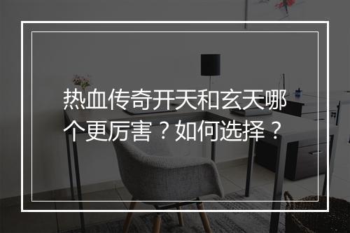 热血传奇开天和玄天哪个更厉害？如何选择？
