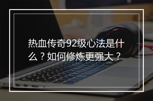 热血传奇92级心法是什么？如何修炼更强大？