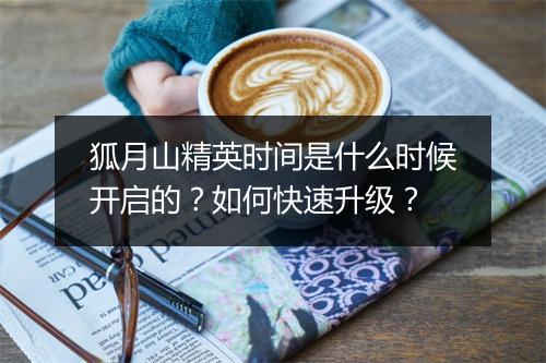狐月山精英时间是什么时候开启的？如何快速升级？