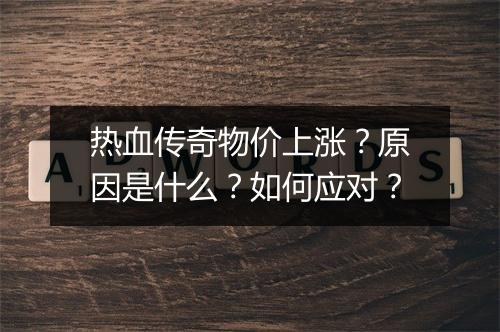 热血传奇物价上涨？原因是什么？如何应对？