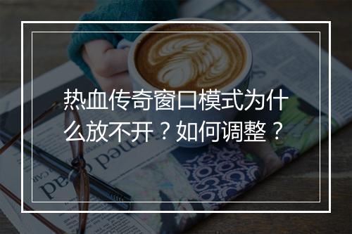 热血传奇窗口模式为什么放不开？如何调整？