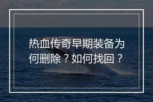热血传奇早期装备为何删除？如何找回？