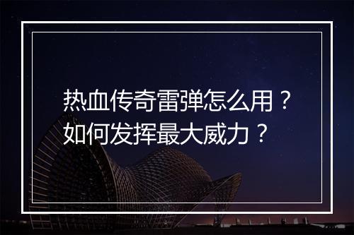热血传奇雷弹怎么用？如何发挥最大威力？