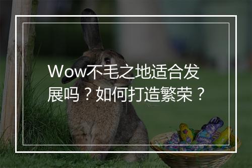 Wow不毛之地适合发展吗？如何打造繁荣？