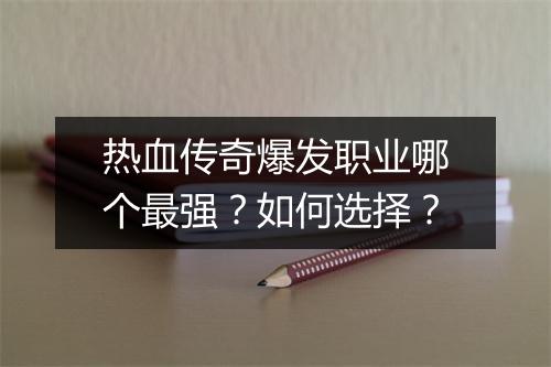 热血传奇爆发职业哪个最强？如何选择？