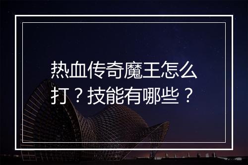 热血传奇魔王怎么打？技能有哪些？